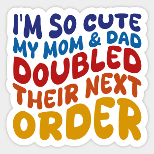 i'm so cute my mom and dad doubled their next order Sticker